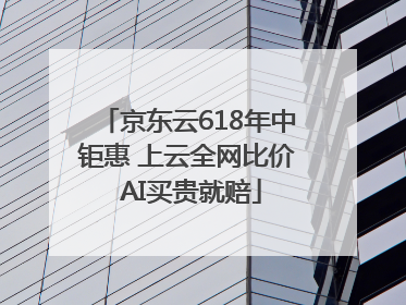 京东云618年中钜惠 上云全网比价 AI买贵就赔