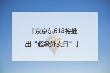 京京东618将推出“超级外卖日”