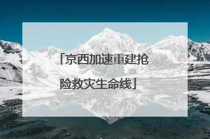 京西加速重建抢险救灾生命线