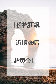 价格狂飙！近期涨幅超黄金
