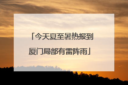 今天夏至暑热报到 厦门局部有雷阵雨