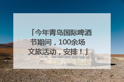 今年青岛国际啤酒节期间，100余场文旅活动，安排！