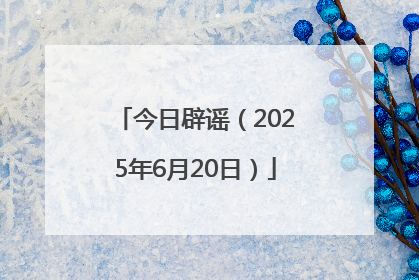 今日辟谣（2025年6月20日）