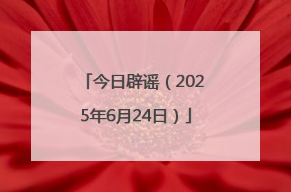 今日辟谣（2025年6月24日）