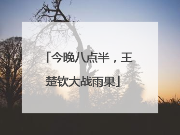 今晚八点半，王楚钦大战雨果