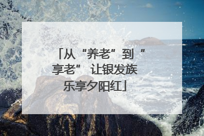 从“养老”到“享老” 让银发族乐享夕阳红
