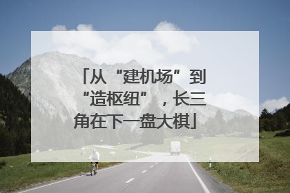 从“建机场”到“造枢纽”，长三角在下一盘大棋