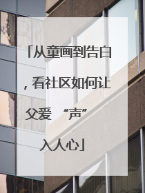 从童画到告白，看社区如何让父爱 “声” 入人心