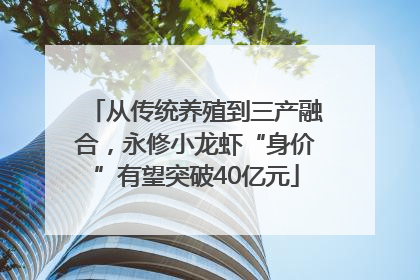 从传统养殖到三产融合，永修小龙虾“身价”有望突破40亿元
