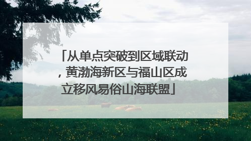从单点突破到区域联动，黄渤海新区与福山区成立移风易俗山海联盟