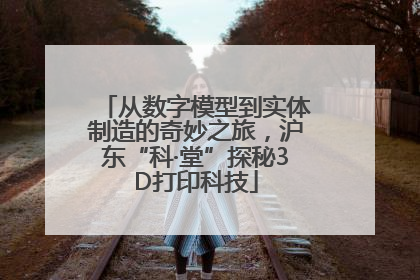 从数字模型到实体制造的奇妙之旅，沪东“科·堂”探秘3D打印科技