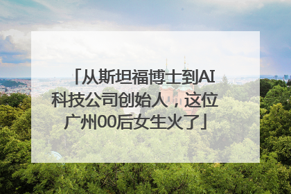 从斯坦福博士到AI科技公司创始人，这位广州00后女生火了