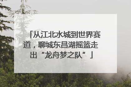 从江北水城到世界赛道，聊城东昌湖摇篮走出“龙舟梦之队”