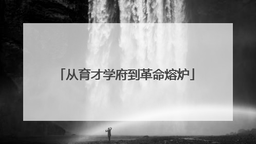 从育才学府到革命熔炉