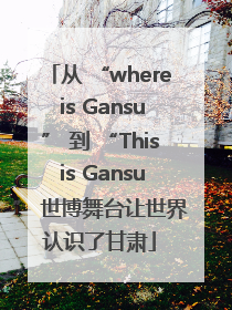从 “where is Gansu” 到 “This is Gansu” 世博舞台让世界认识了甘肃