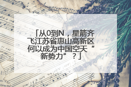 从0到N，星箭齐飞江苏省惠山高新区何以成为中国空天“新势力”？