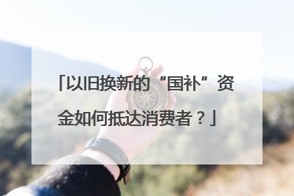 以旧换新的“国补”资金如何抵达消费者？