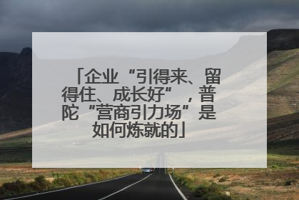 企业“引得来、留得住、成长好”，普陀“营商引力场”是如何炼就的