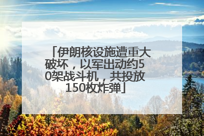 伊朗核设施遭重大破坏，以军出动约50架战斗机，共投放150枚炸弹