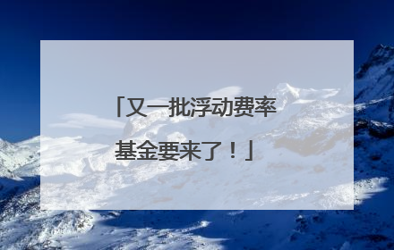 又一批浮动费率基金要来了！