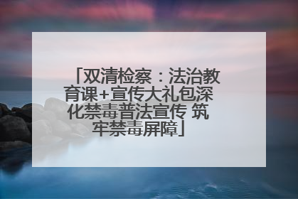 双清检察：法治教育课+宣传大礼包深化禁毒普法宣传 筑牢禁毒屏障