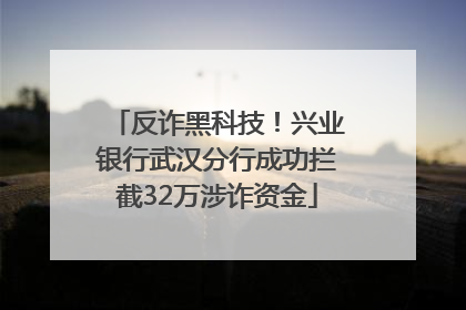 反诈黑科技！兴业银行武汉分行成功拦截32万涉诈资金