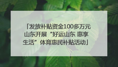 发放补贴资金100多万元 山东开展“好运山东 惠享生活”体育惠民补贴活动