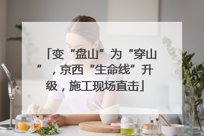 变“盘山”为“穿山”，京西“生命线”升级，施工现场直击
