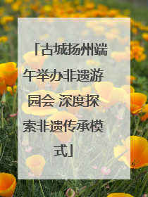古城扬州端午举办非遗游园会 深度探索非遗传承模式