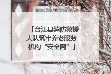 台江县消防救援大队筑牢养老服务机构“安全网”