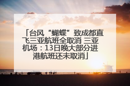 台风“蝴蝶”致成都直飞三亚航班全取消 三亚机场：13日晚大部分进港航班还未取消