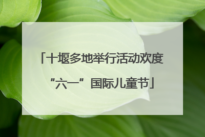 十堰多地举行活动欢度“六一”国际儿童节