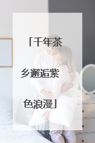 千年茶乡邂逅紫色浪漫