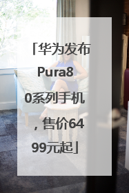 华为发布Pura80系列手机，售价6499元起