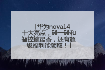 华为nova14十大亮点，碰一碰和智控键最香，还有超级福利能领取！