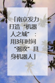 南京发力打造“机器人之城”：用3年时间“强攻”具身机器人