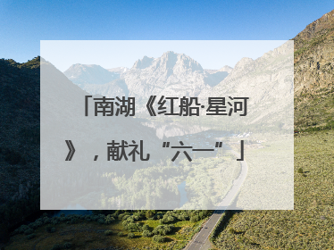 南湖《红船·星河》，献礼“六一”