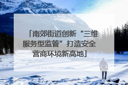 南郊街道创新“三维服务型监管”打造安全营商环境新高地