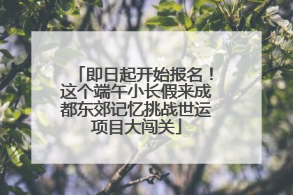 即日起开始报名！这个端午小长假来成都东郊记忆挑战世运项目大闯关
