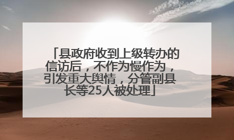 县政府收到上级转办的信访后，不作为慢作为，引发重大舆情，分管副县长等25人被处理