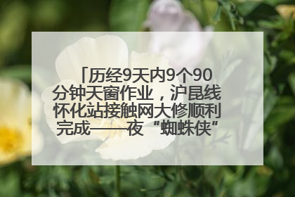历经9天内9个90分钟天窗作业，沪昆线怀化站接触网大修顺利完成——夜“蜘蛛侠”，与时间赛跑