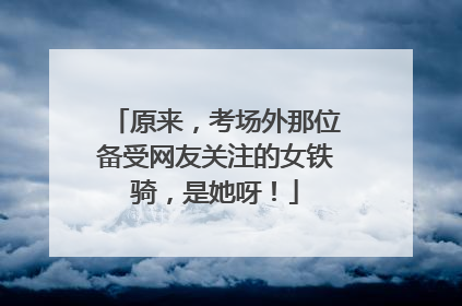 原来，考场外那位备受网友关注的女铁骑，是她呀！