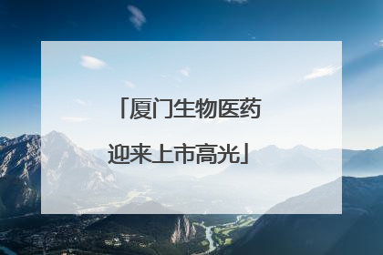 厦门生物医药迎来上市高光