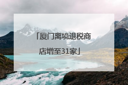 厦门离境退税商店增至31家