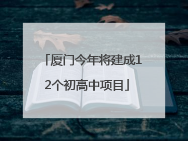 厦门今年将建成12个初高中项目