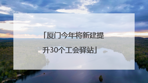 厦门今年将新建提升30个工会驿站