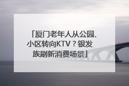 厦门老年人从公园、小区转向KTV？银发族刷新消费场景