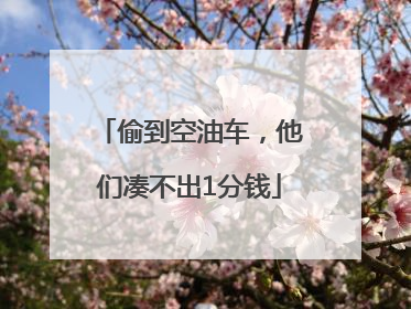 偷到空油车，他们凑不出1分钱