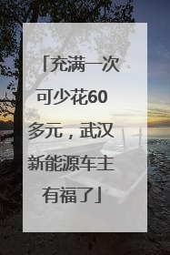 充满一次可少花60多元，武汉新能源车主有福了