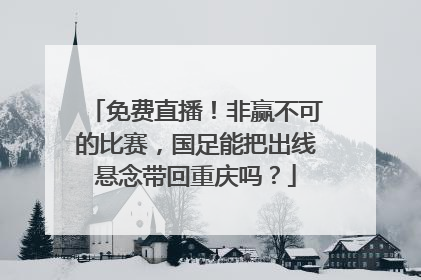 免费直播！非赢不可的比赛，国足能把出线悬念带回重庆吗？